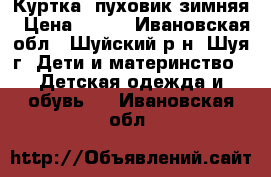 Куртка -пуховик зимняя › Цена ­ 800 - Ивановская обл., Шуйский р-н, Шуя г. Дети и материнство » Детская одежда и обувь   . Ивановская обл.